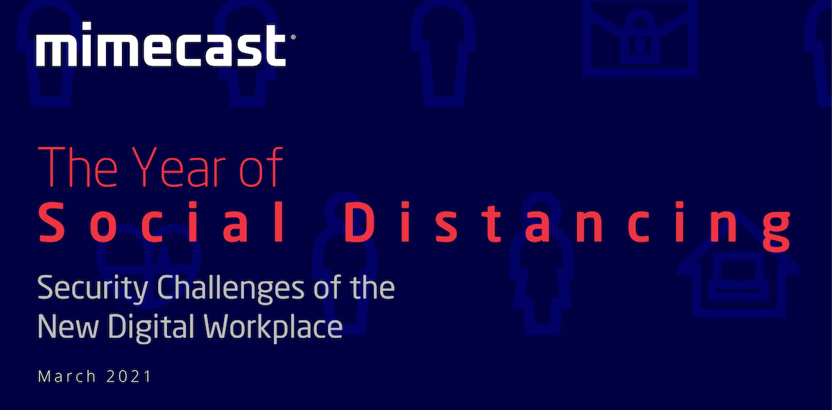 Remote Workers in the Crosshairs: Mimecast Publishes New Report Detailing Threat Actor Attacks During “The Year of Social Distancing”